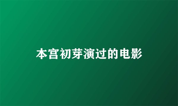 本宫初芽演过的电影