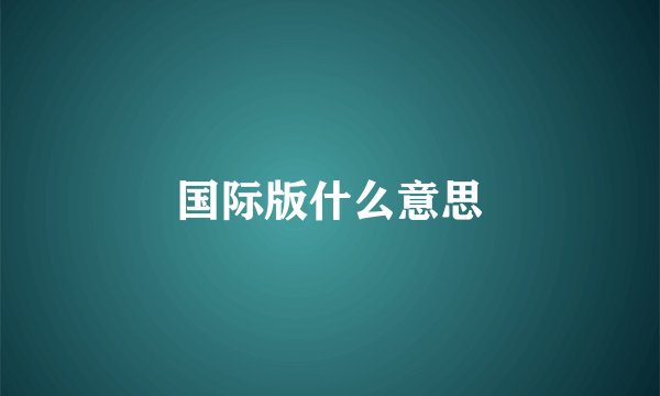 国际版什么意思