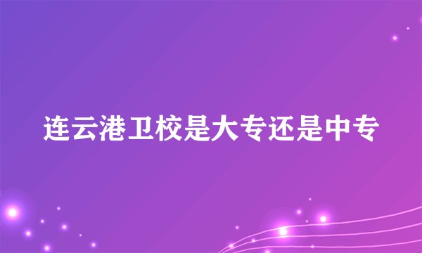 连云港卫校是大专还是中专