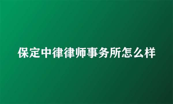 保定中律律师事务所怎么样