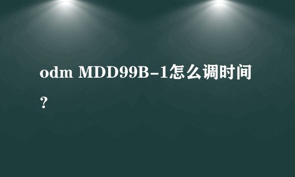 odm MDD99B-1怎么调时间？