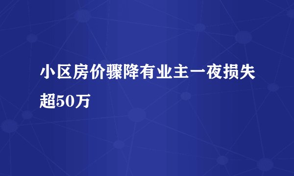 小区房价骤降有业主一夜损失超50万