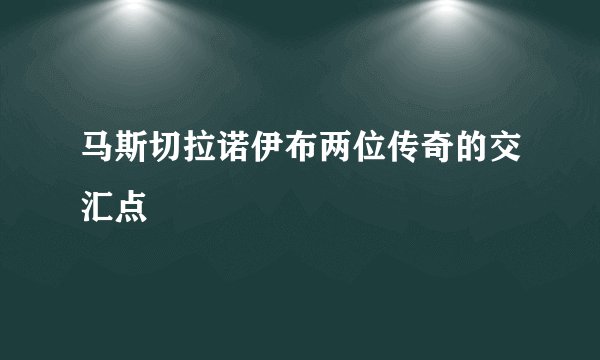 马斯切拉诺伊布两位传奇的交汇点