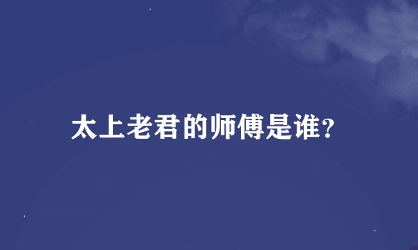 太上老君的师傅是谁？