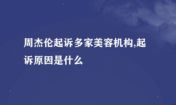 周杰伦起诉多家美容机构,起诉原因是什么