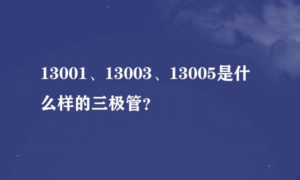 13001、13003、13005是什么样的三极管？