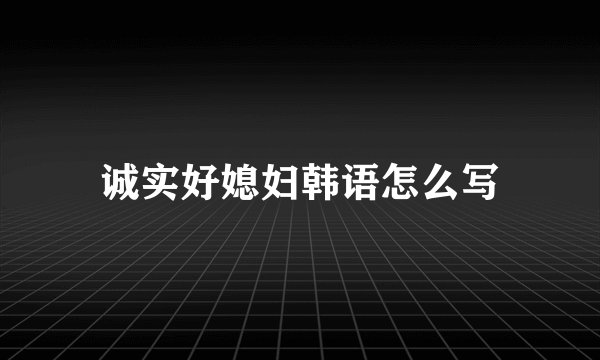 诚实好媳妇韩语怎么写