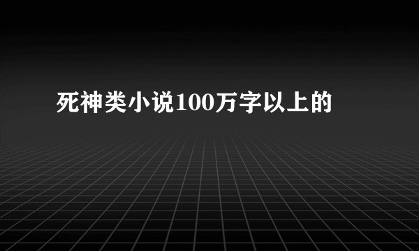 死神类小说100万字以上的