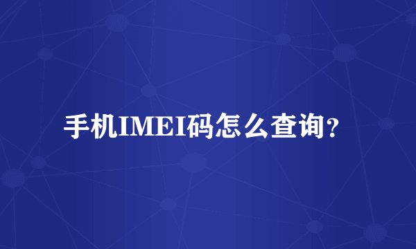 手机IMEI码怎么查询？