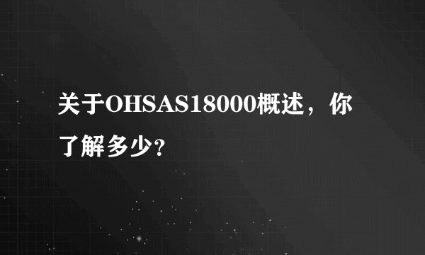 关于OHSAS18000概述，你了解多少？