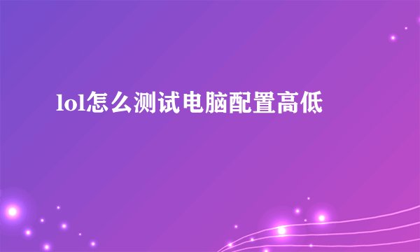 lol怎么测试电脑配置高低