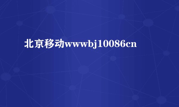 北京移动wwwbj10086cn