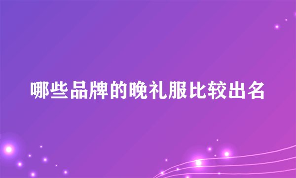 哪些品牌的晚礼服比较出名
