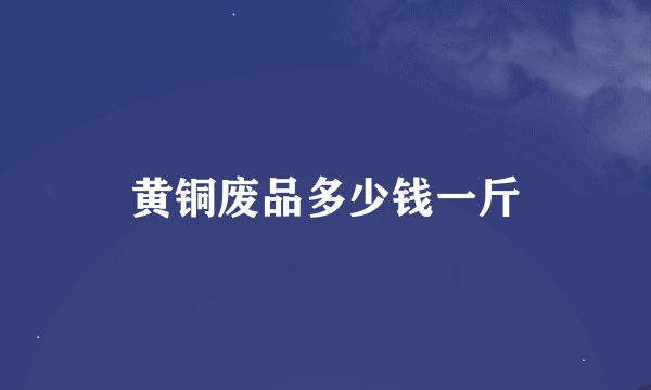 黄铜废品多少钱一斤