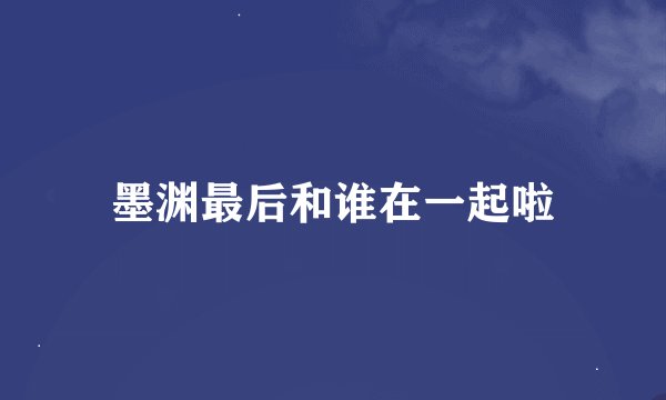 墨渊最后和谁在一起啦