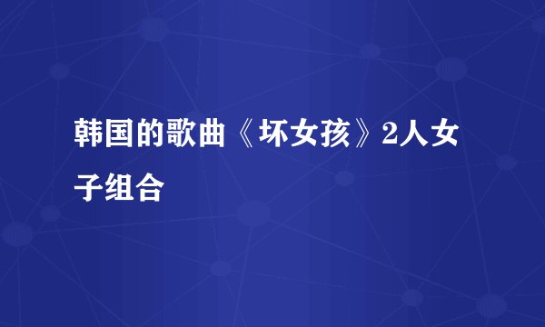 韩国的歌曲《坏女孩》2人女子组合