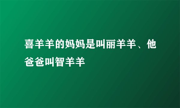 喜羊羊的妈妈是叫丽羊羊、他爸爸叫智羊羊