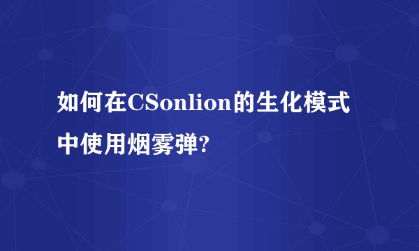 如何在CSonlion的生化模式中使用烟雾弹?