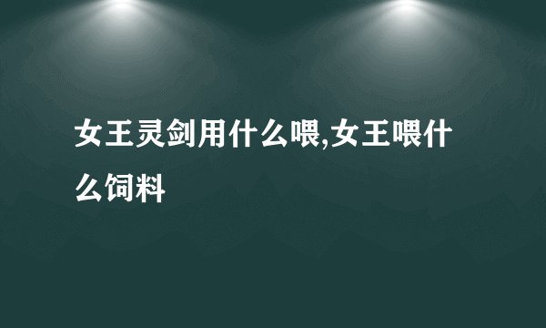 女王灵剑用什么喂,女王喂什么饲料