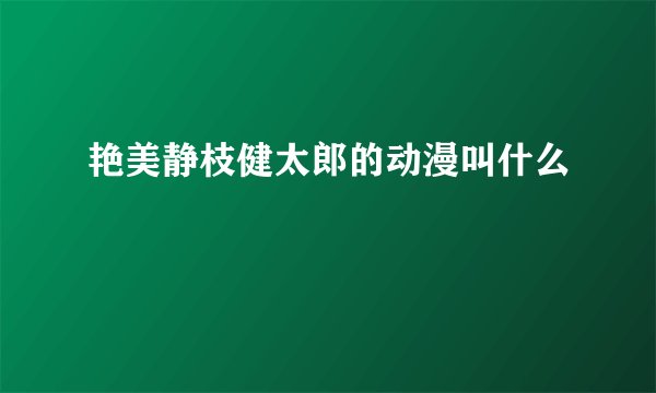 艳美静枝健太郎的动漫叫什么