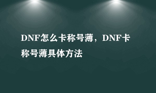 DNF怎么卡称号薄，DNF卡称号薄具体方法
