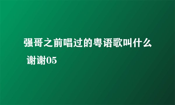 强哥之前唱过的粤语歌叫什么 谢谢05