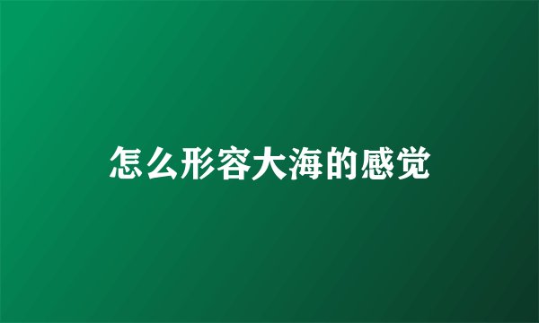 怎么形容大海的感觉