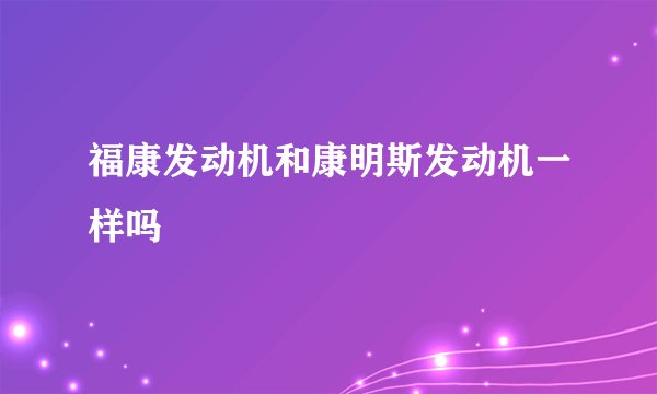 福康发动机和康明斯发动机一样吗