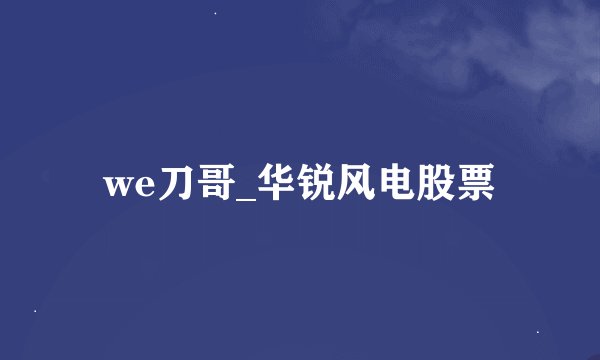 we刀哥_华锐风电股票