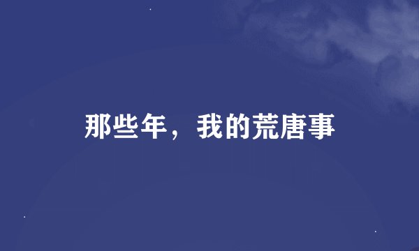 那些年，我的荒唐事