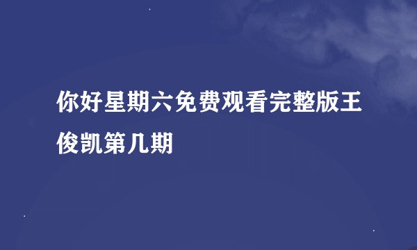 你好星期六免费观看完整版王俊凯第几期