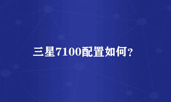 三星7100配置如何？