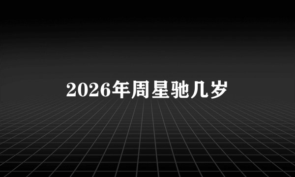 2026年周星驰几岁