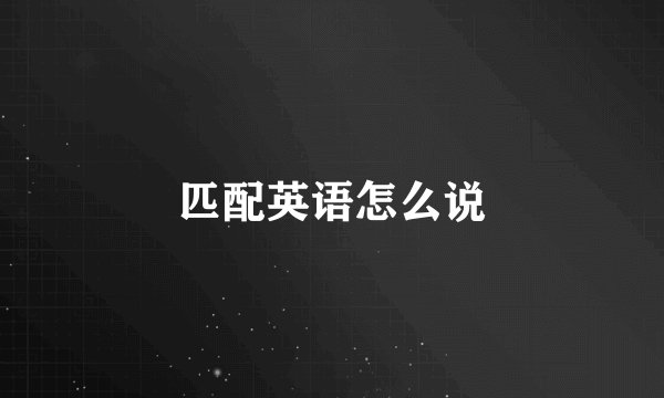 匹配英语怎么说