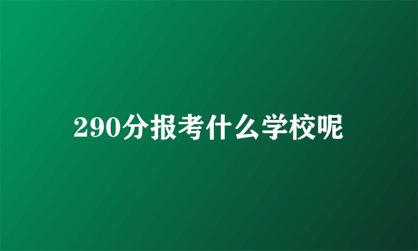 290分报考什么学校呢