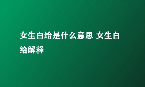 女生白给是什么意思 女生白给解释