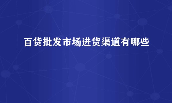 百货批发市场进货渠道有哪些