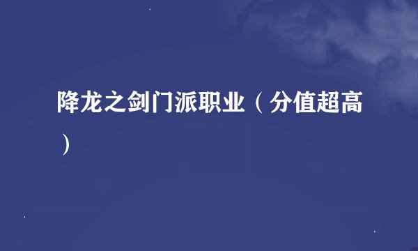 降龙之剑门派职业（分值超高）