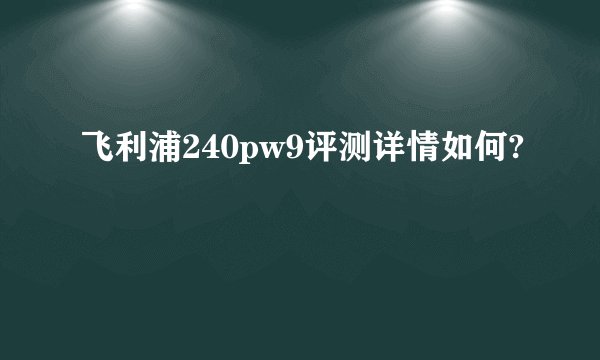 飞利浦240pw9评测详情如何?