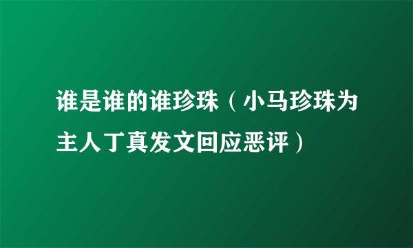 谁是谁的谁珍珠（小马珍珠为主人丁真发文回应恶评）