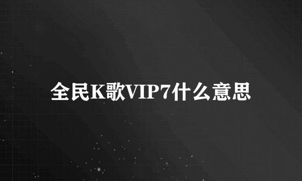 全民K歌VIP7什么意思