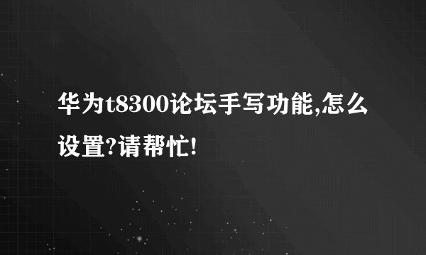 华为t8300论坛手写功能,怎么设置?请帮忙!