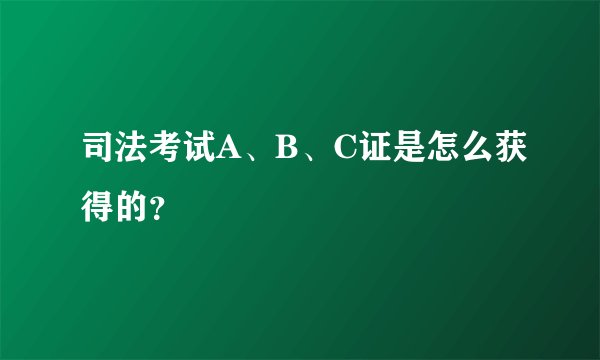 司法考试A、B、C证是怎么获得的？
