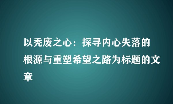 以秃废之心：探寻内心失落的根源与重塑希望之路为标题的文章