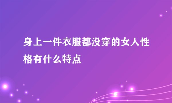 身上一件衣服都没穿的女人性格有什么特点