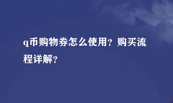 q币购物券怎么使用？购买流程详解？