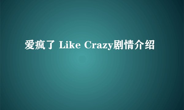 爱疯了 Like Crazy剧情介绍