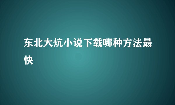 东北大炕小说下载哪种方法最快