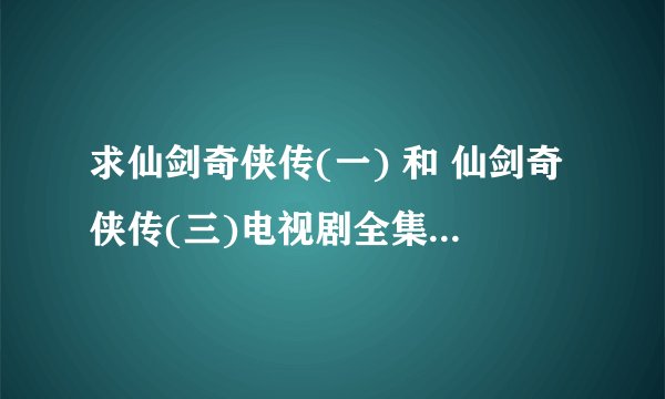 求仙剑奇侠传(一) 和 仙剑奇侠传(三)电视剧全集 BT种子迅雷下载高清无水印