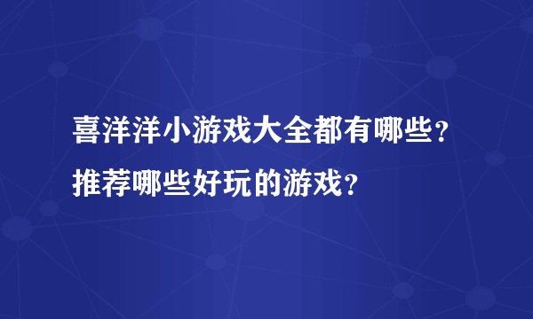 喜洋洋小游戏大全都有哪些？推荐哪些好玩的游戏？